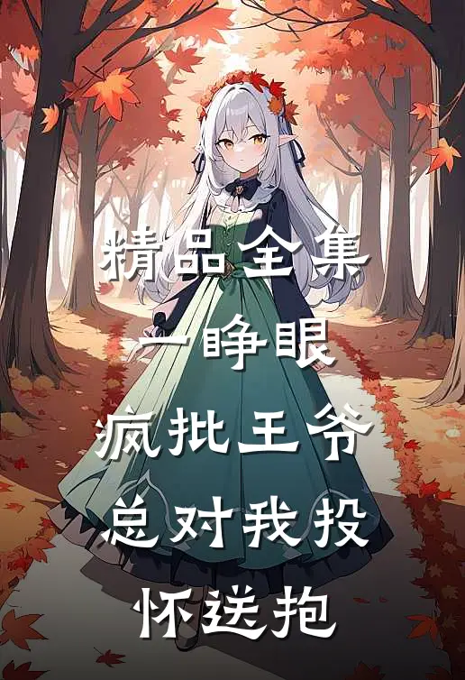 精品全集一睁眼，疯批王爷总对我投怀送抱