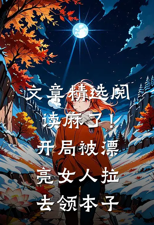 文章精选阅读麻了！开局被漂亮女人拉去领本子