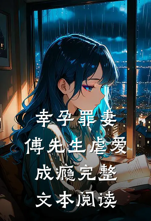 幸孕罪妻：傅先生虐爱成瘾完整文本阅读