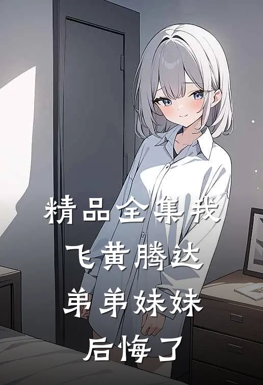 精品全集我飞黄腾达，弟弟妹妹后悔了