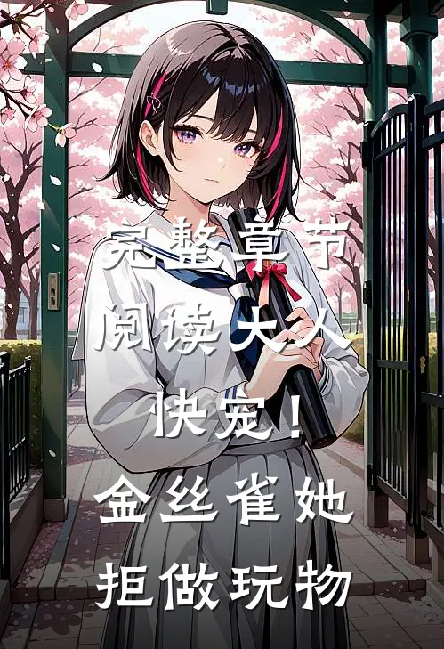 完整章节阅读大人快宠！金丝雀她拒做玩物