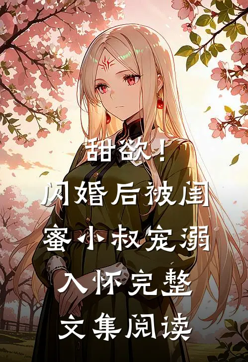 甜欲！闪婚后被闺蜜小叔宠溺入怀完整文集阅读