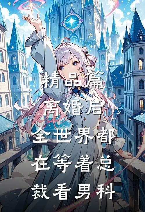 精品篇离婚后，全世界都在等着总裁看男科
