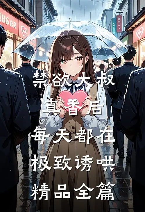 禁欲大叔真香后，每天都在极致诱哄精品全篇