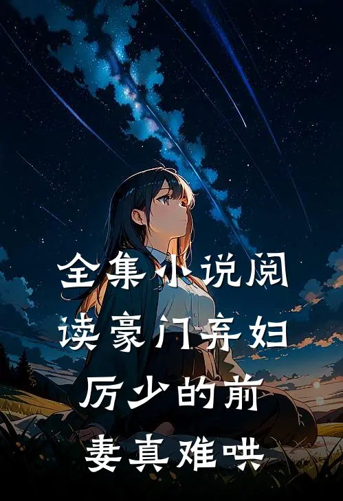 全集小说阅读豪门弃妇：厉少的前妻真难哄