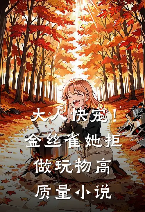 大人快宠！金丝雀她拒做玩物高质量小说