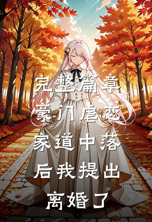 完整篇章豪门虐恋：家道中落后我提出离婚了