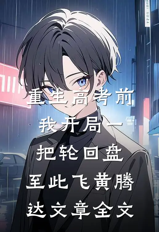 重生高考前，我开局一把轮回盘，至此飞黄腾达文章全文