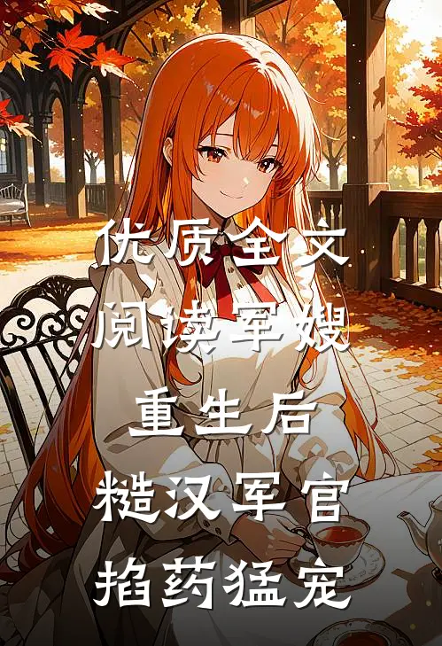 优质全文阅读军嫂重生后，糙汉军官掐药猛宠