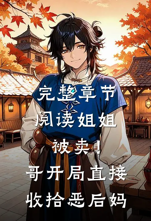 完整章节阅读姐姐被卖！哥开局直接收拾恶后妈