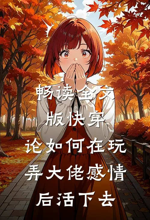 畅读全文版快穿：论如何在玩弄大佬感情后活下去