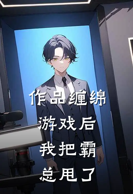 作品缠绵游戏后，我把霸总甩了