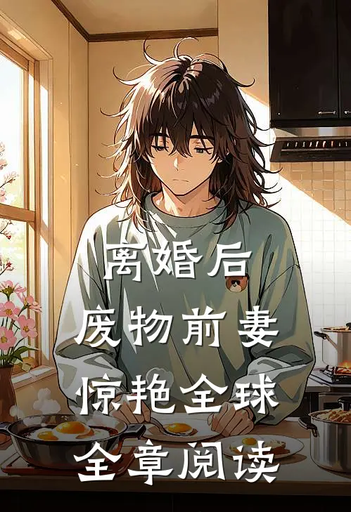 离婚后，废物前妻惊艳全球全章阅读