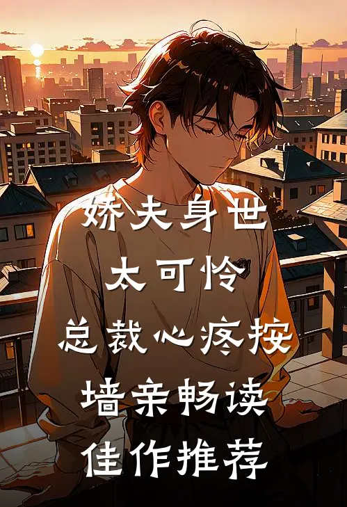 娇夫身世太可怜，总裁心疼按墙亲畅读佳作推荐