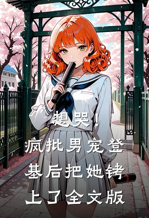 想哭！疯批男宠登基后把她铐上了全文版