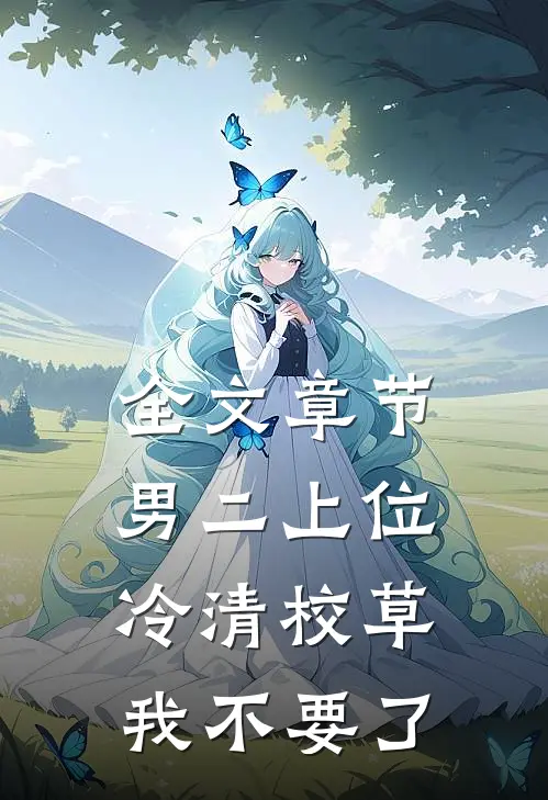 全文章节男二上位：冷清校草我不要了