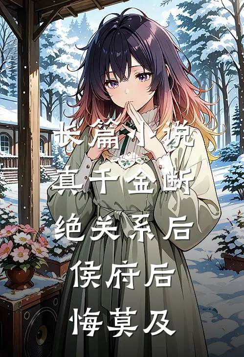 长篇小说真千金断绝关系后，侯府后悔莫及