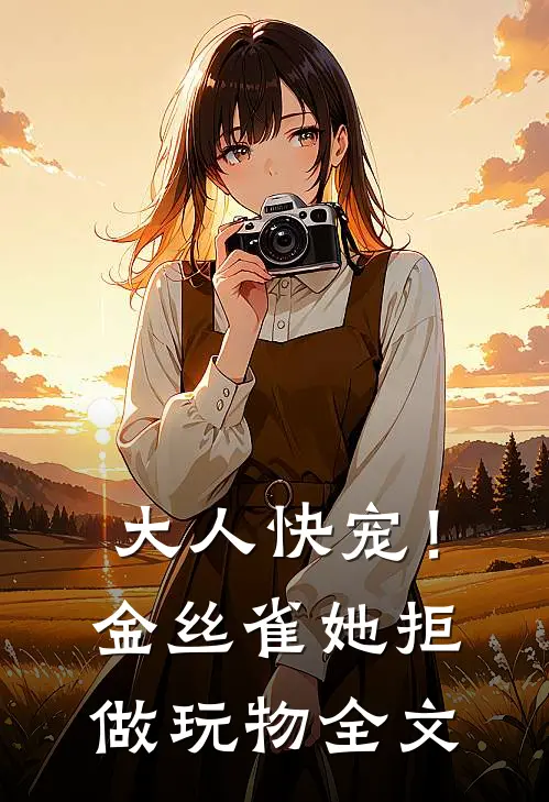 大人快宠！金丝雀她拒做玩物全文