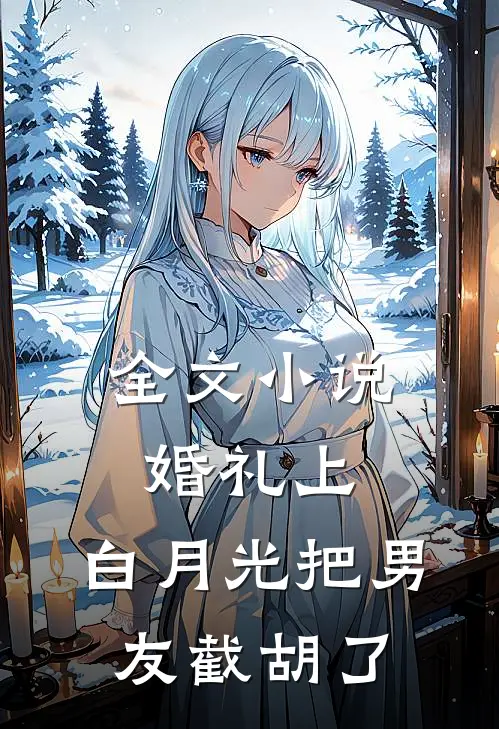 全文小说婚礼上，白月光把男友截胡了
