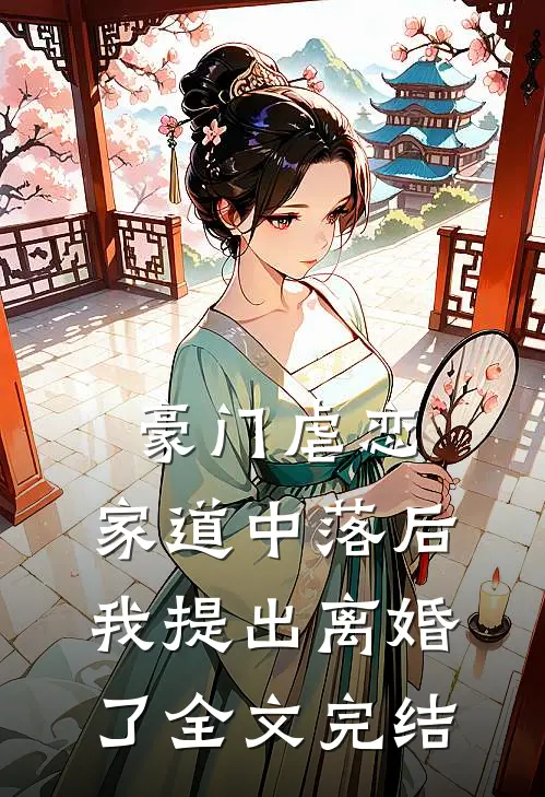 豪门虐恋：家道中落后我提出离婚了全文完结