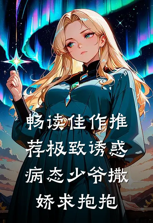 畅读佳作推荐极致诱惑：病态少爷撒娇求抱抱