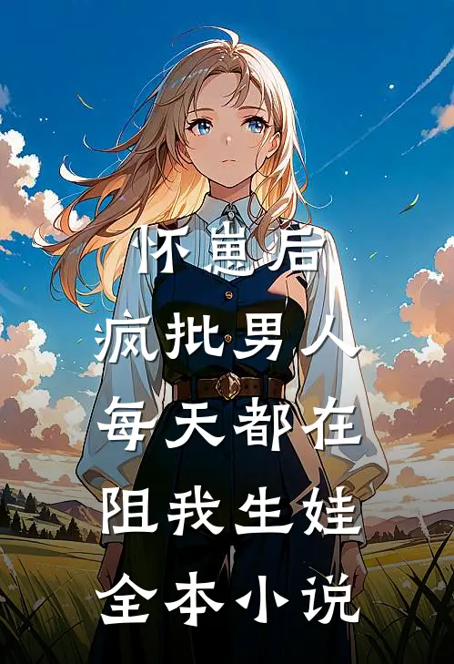 怀崽后，疯批男人每天都在阻我生娃全本小说