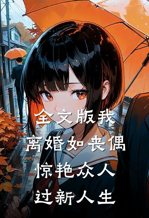 全文版我，离婚如丧偶，惊艳众人过新人生