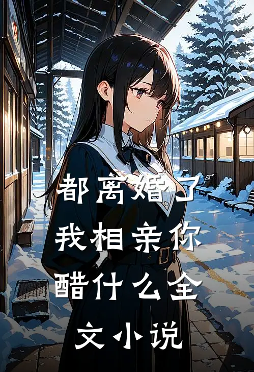 都离婚了，我相亲你醋什么全文小说