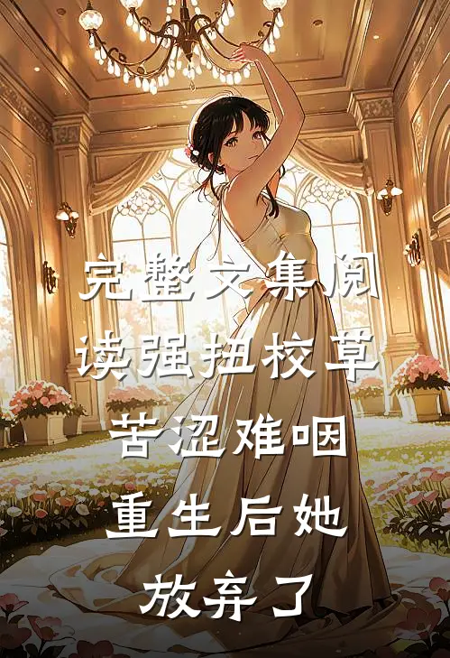 完整文集阅读强扭校草苦涩难咽，重生后她放弃了