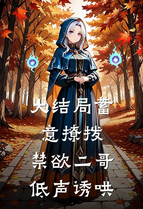 大结局蓄意撩拨，禁欲二哥低声诱哄