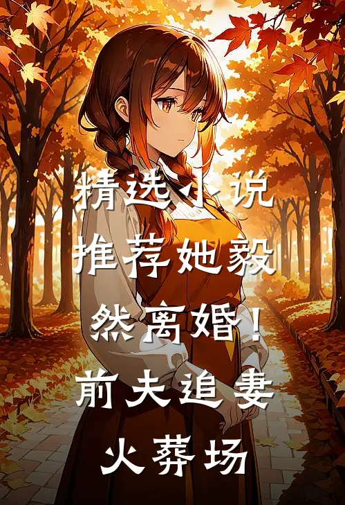 精选小说推荐她毅然离婚！前夫追妻火葬场