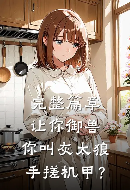 完整篇章让你御兽，你叫灰太狼手搓机甲？