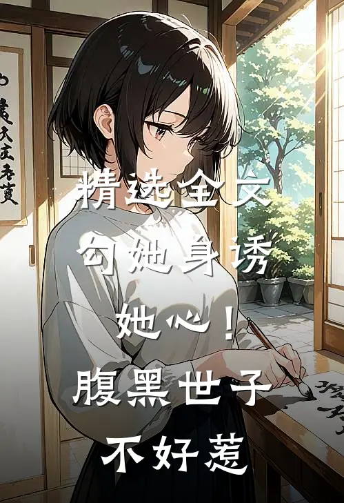 精选全文勾她身诱她心！腹黑世子不好惹