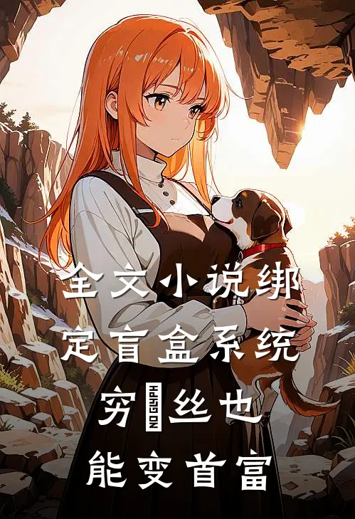 全文小说绑定盲盒系统，穷屌丝也能变首富
