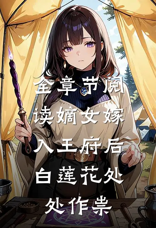 全章节阅读嫡女嫁入王府后，白莲花处处作祟