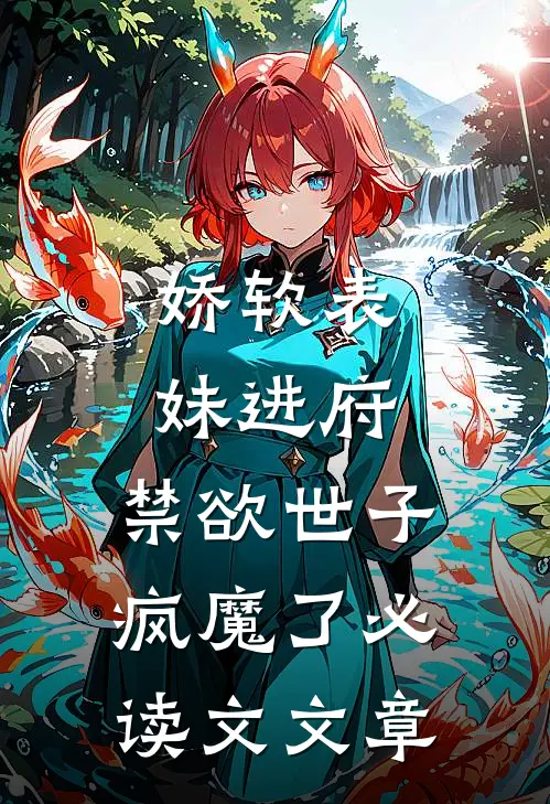 娇软表妹进府：禁欲世子疯魔了必读文文章