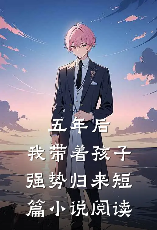 五年后，我带着孩子强势归来短篇小说阅读
