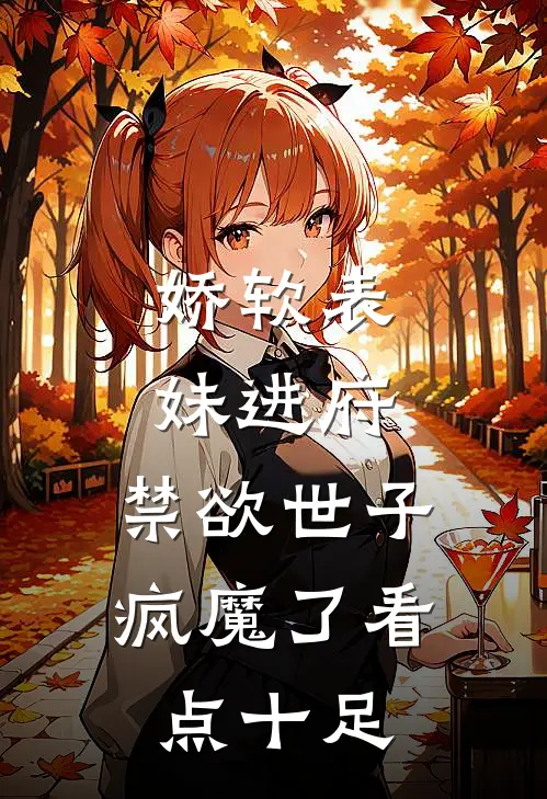 娇软表妹进府：禁欲世子疯魔了看点十足