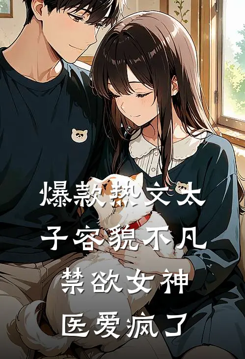 爆款热文太子容貌不凡，禁欲女神医爱疯了