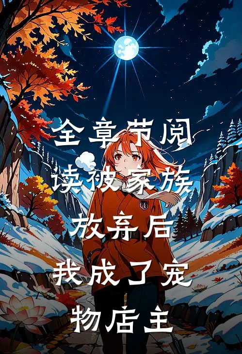 全章节阅读被家族放弃后，我成了宠物店主