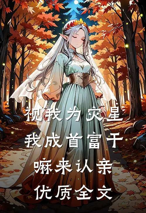 视我为灾星，我成首富干嘛来认亲优质全文
