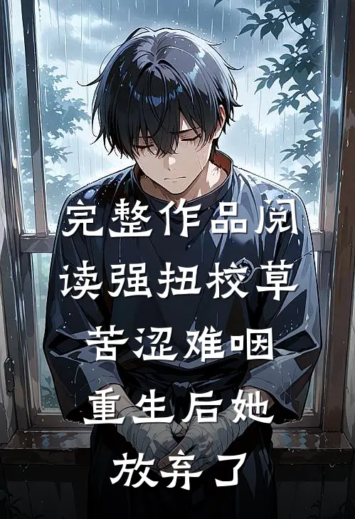 完整作品阅读强扭校草苦涩难咽，重生后她放弃了