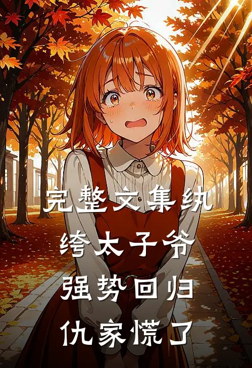 完整文集纨绔太子爷强势回归，仇家慌了