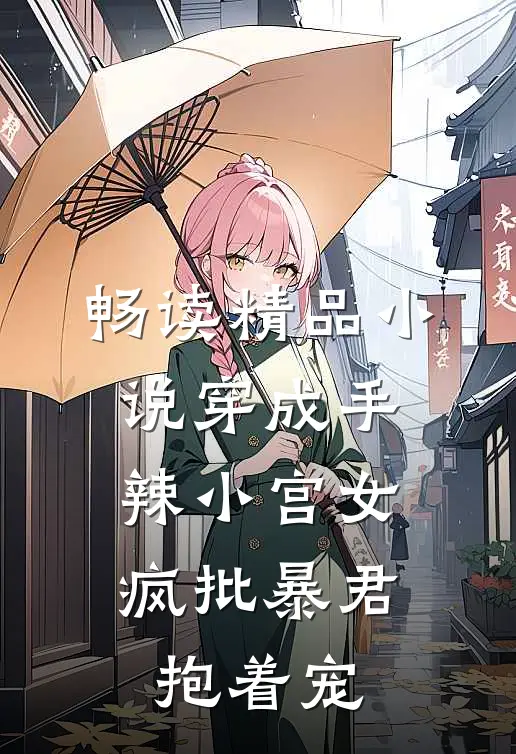 畅读精品小说穿成手辣小宫女，疯批暴君抱着宠