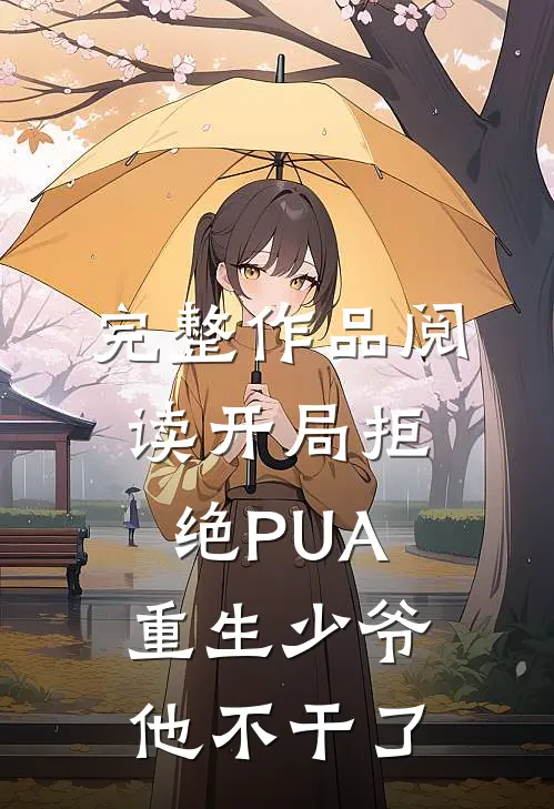 完整作品阅读开局拒绝PUA，重生少爷他不干了