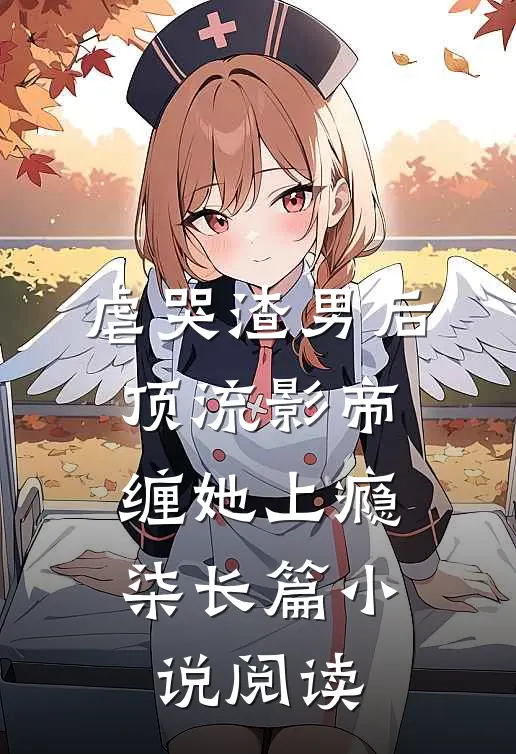 虐哭渣男后,顶流影帝缠她上瘾柒长篇小说阅读