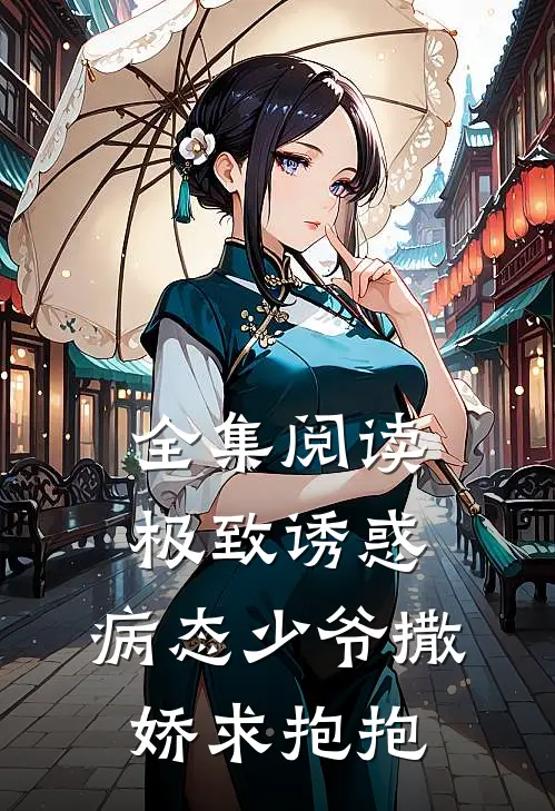 全集阅读极致诱惑：病态少爷撒娇求抱抱