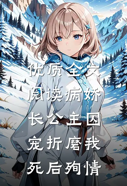 优质全文阅读病娇长公主囚宠折磨我，死后殉情