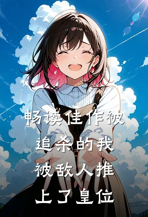 畅读佳作被追杀的我，被敌人推上了皇位