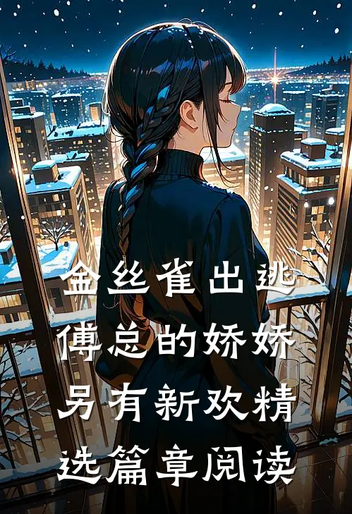 金丝雀出逃：傅总的娇娇另有新欢精选篇章阅读